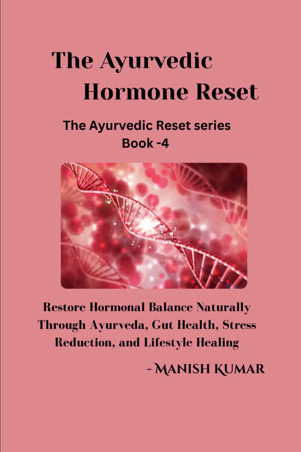 The Ayurvedic Hormone Reset: Restore Hormonal Balance Naturally Through Ayurveda, Gut Health, Stress Reduction, and Lifestyle Healing (The Ayurvedic Reset Series)