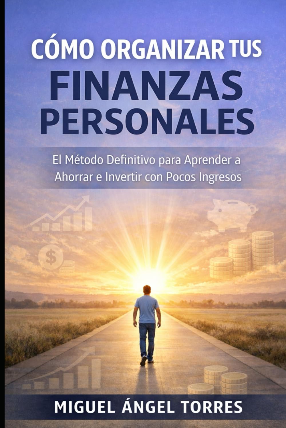 Cómo Organizar tus Finanzas Personales: El Método Definitivo para Aprender a Ahorrar e Invertir con Pocos Ingresos