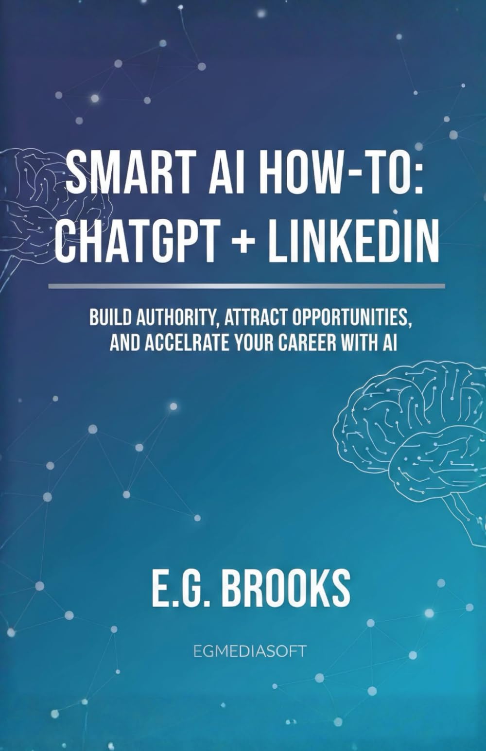 Smart AI How-To: ChatGPT + LinkedIn: Build Authority, Attract Opportunities, and Accelerate Your Career with AI