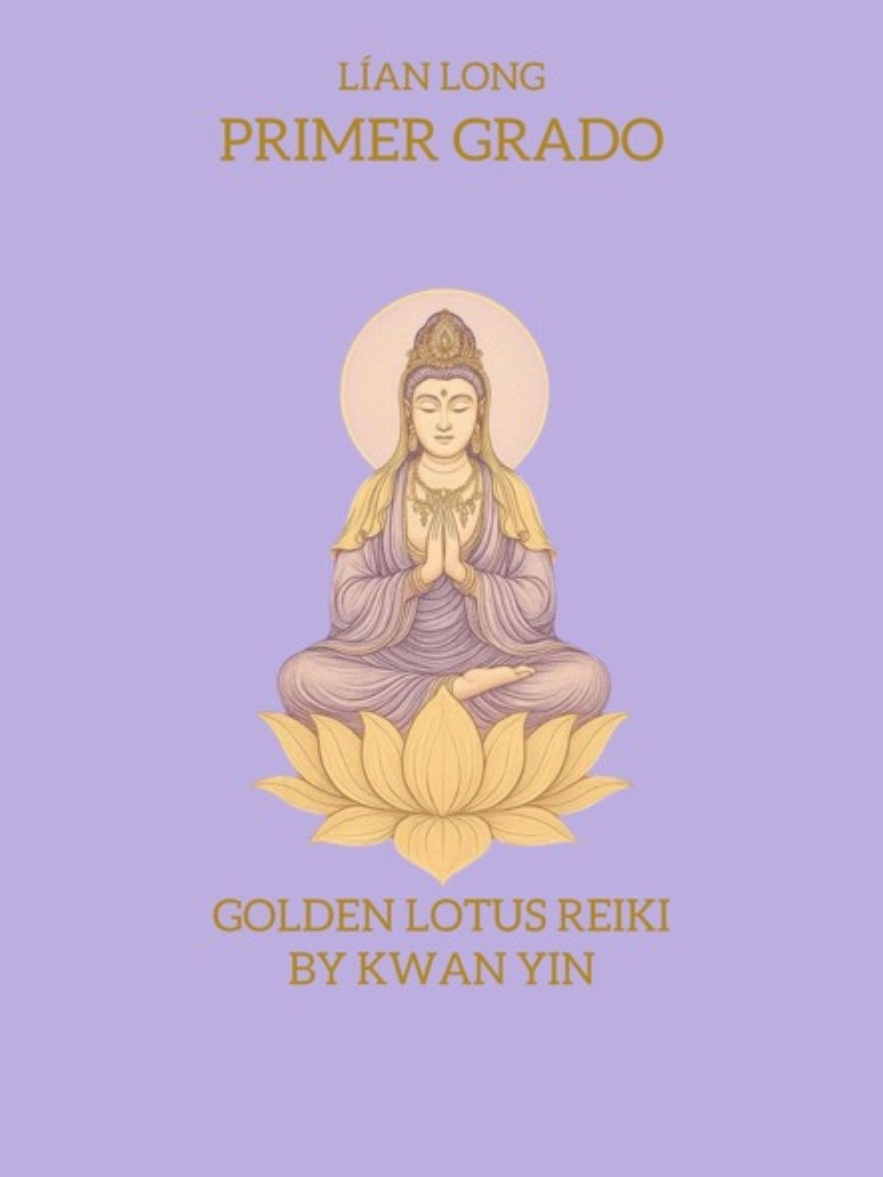 Manual de Primer Grado Golden Lotus Reiki by Kwan Yin (Manuales Autodidactas de Golden Lotus Reiki By Kwan Yin nº 1) (Spanish Edition)