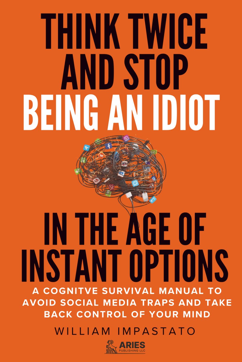 Think Twice and Stop Being an Idiot in the Age of Instant Options: A Cognitive Survival Manual to Avoid Social Media Traps and Take Back Control of Your Mind