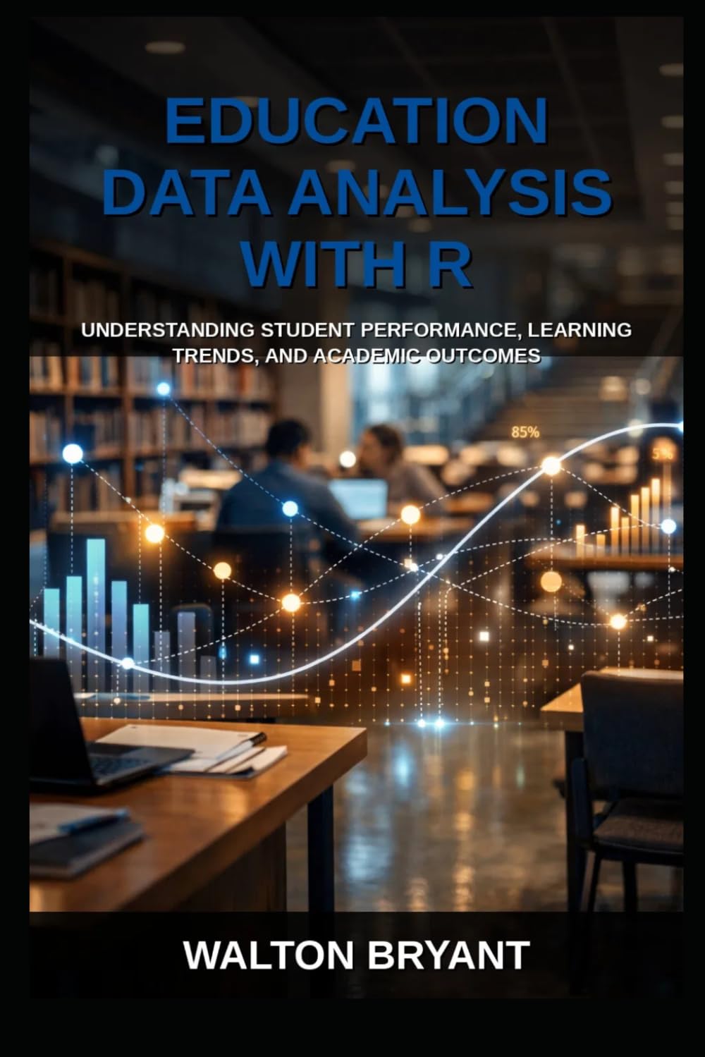 EDUCATION DATA ANALYSIS WITH R: UNDERSTANDING STUDENT PERFORMANCE, LEARNING TRENDS, AND ACADEMIC OUTCOMES (REAL-WORLD DATA SCIENCE WITH R)