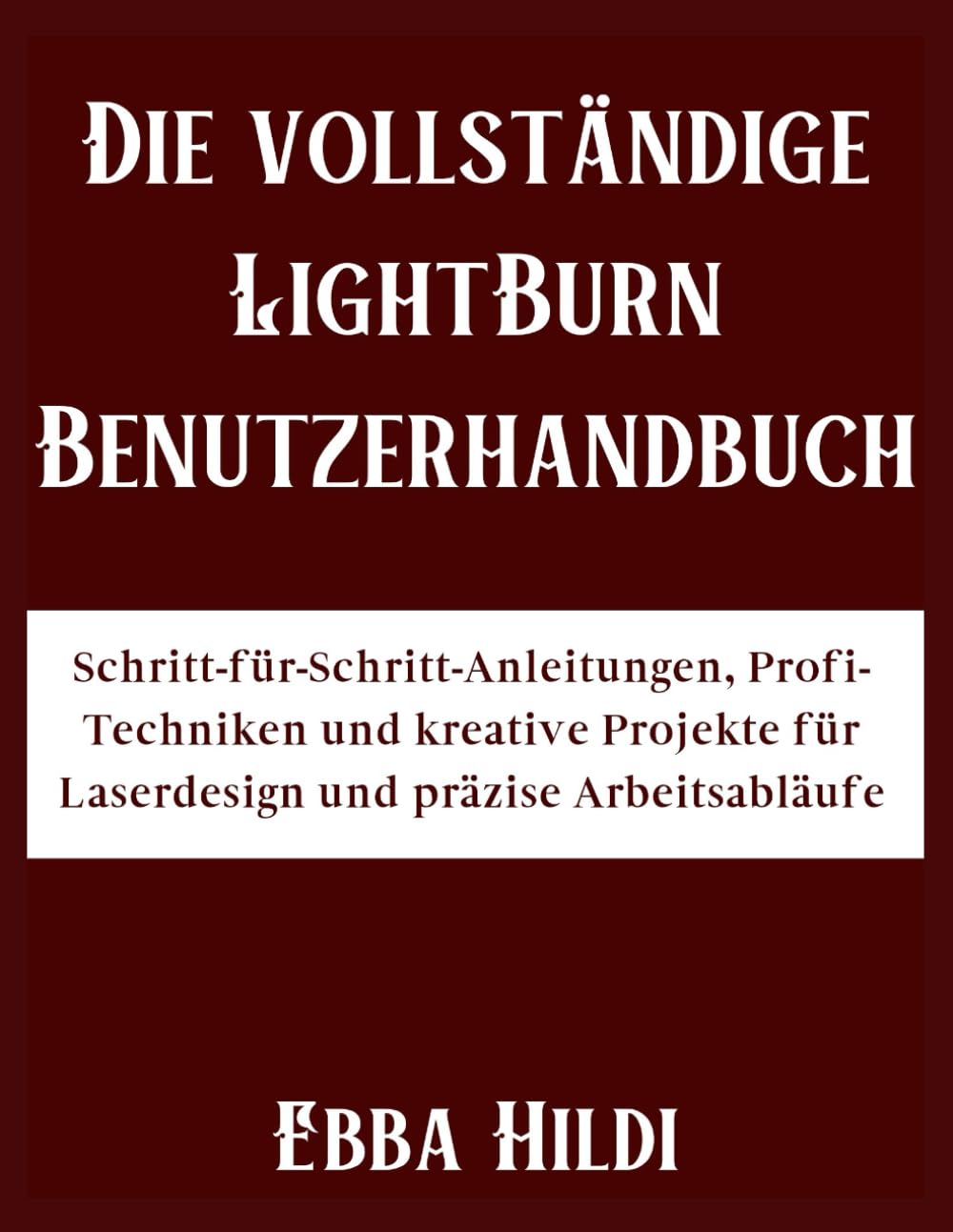 Die vollständige LightBurn Benutzerhandbuch: Schritt-für-Schritt-Anleitungen, Profi-Techniken und kreative Projekte für Laserdesign und präzise Arbeitsabläufe