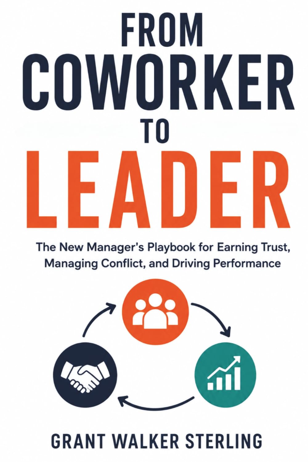 From Coworker To Leader: The New Manager's Playbook for Earning Trust, Managing Conflict, and Driving Performance