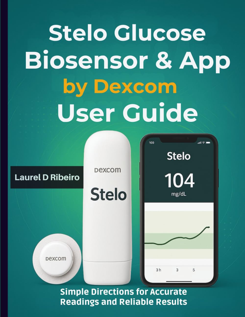 Stelo Glucose Biosensor & App by Dexcom User Guide: Simple Directions for Accurate Readings and Reliable Results