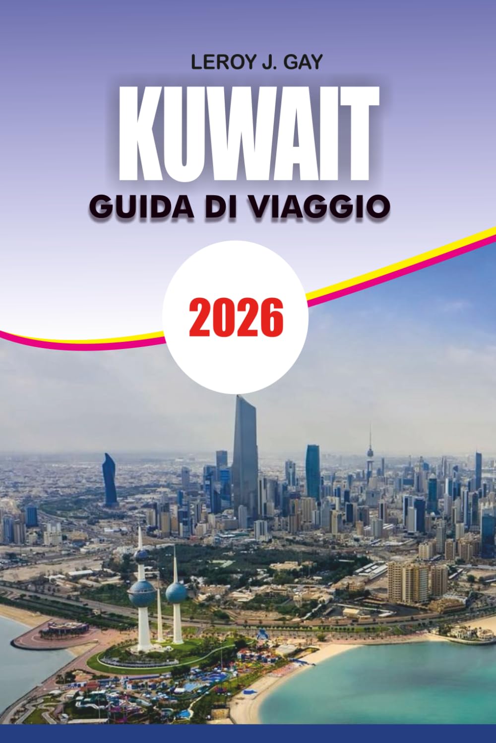 KUWAIT Guida di viaggio 2026: Il tuo compagno di viaggio definitivo in Kuwait completa itinerari, attività adatte alle famiglie e consigli di sicurezza 2026