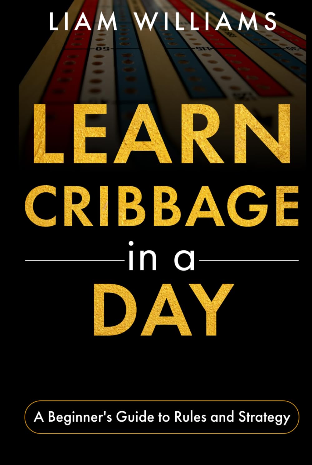 Learn Cribbage in a Day: A Beginner's Guide to Rules and Strategy (Card Games in a Day)