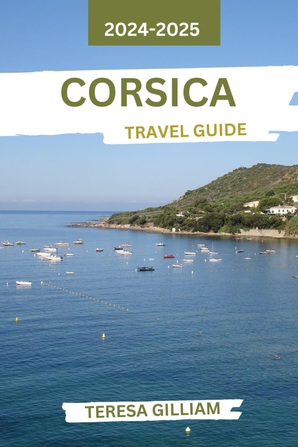 Corsica Travel Guide 2024-2025: Discover the Rich Culture, Breaktaking Landscapes, and Unique Experiences of the Mediterranean's Island Treasure