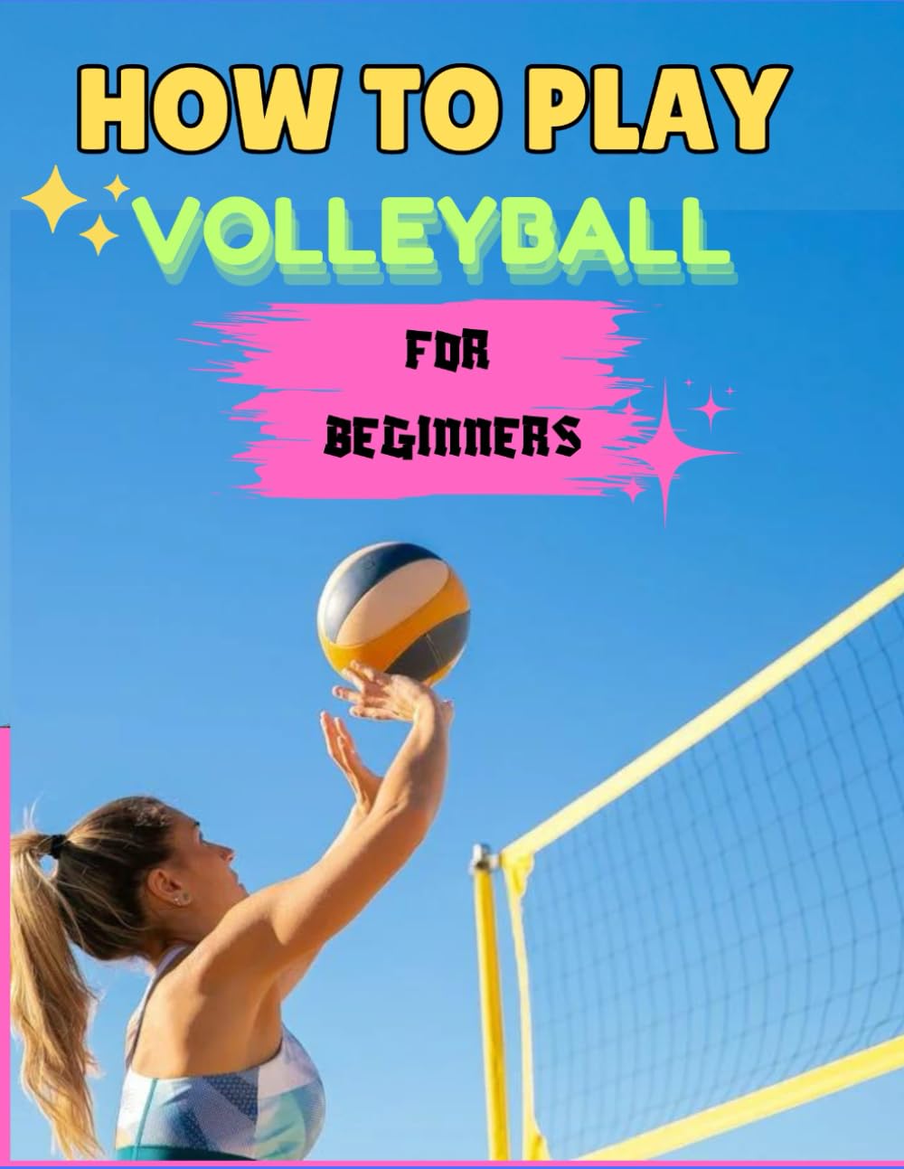 How to Play Volleyball for Beginners: Mastering the Basics, Step-by-step Guide to Serve to Spike and Win