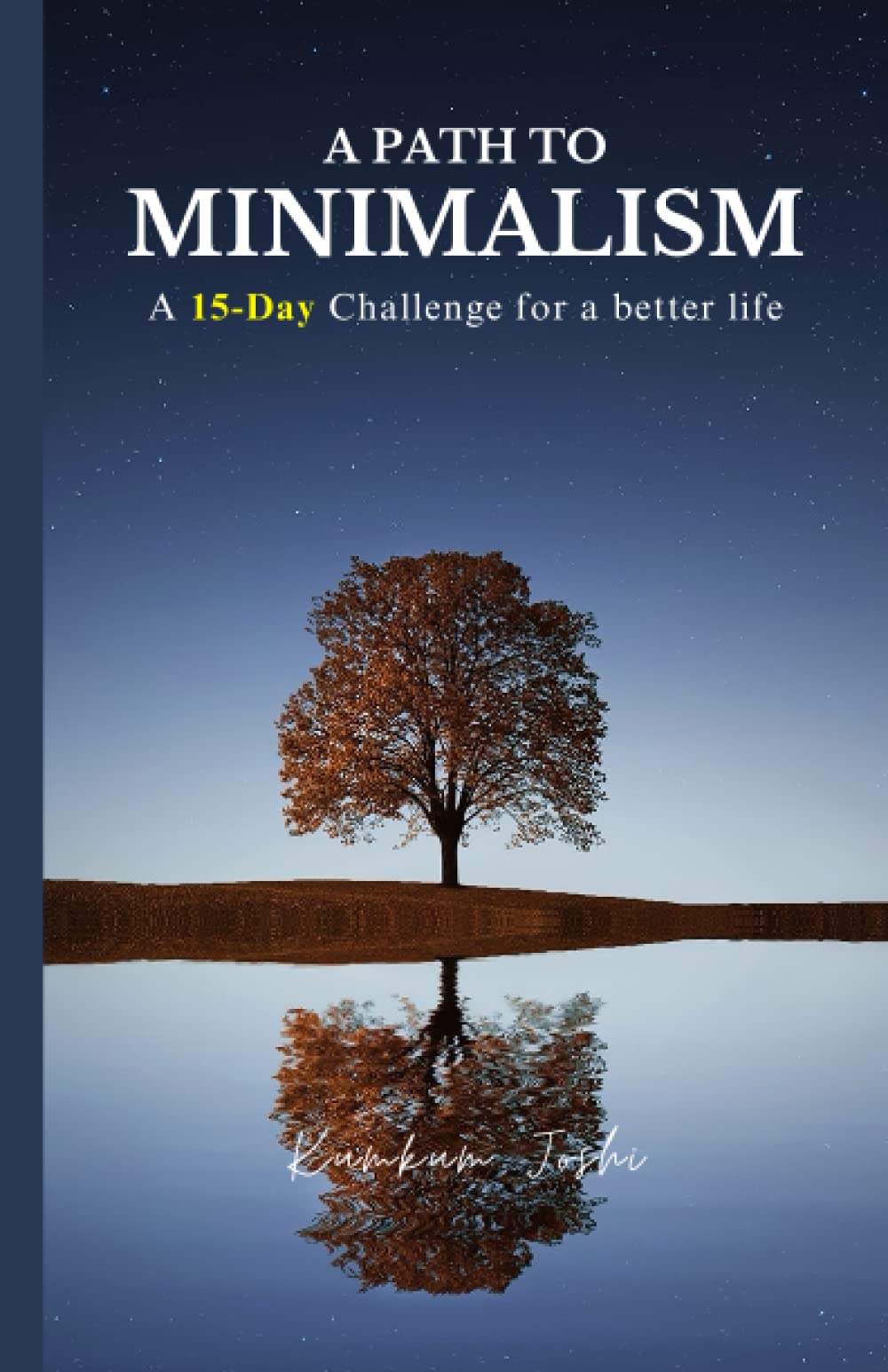 A PATH TO MINIMALISM: A 15-DAY CHALLENGE FOR A BETTER LIFE: A comprehensive 15-day plan for embracing minimalism and transforming the life.