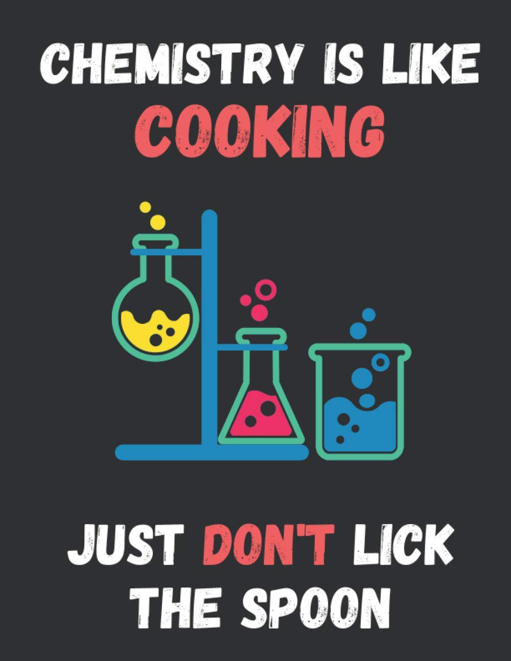 Chemistry Is Like Cooking, Just Don't Lick The Spoon: Funny Novelty Chemistry Notebook / Journal / Notepad | Gift For Chemistry Teachers, Chemistry ... | 120 College Ruled Pages | A4 Paperback