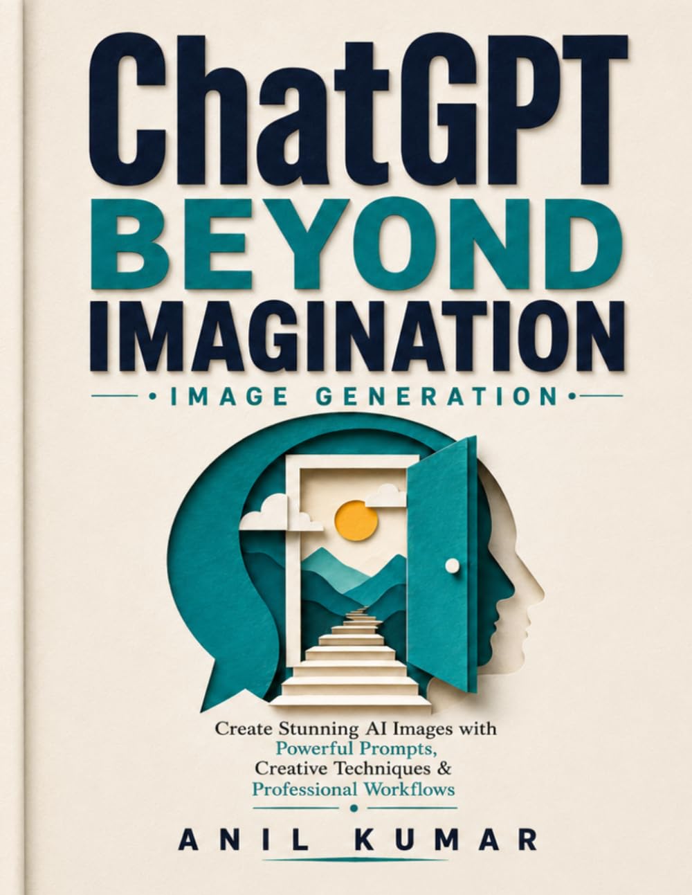 ChatGPT Beyond Imagination: Image Generation: Create Stunning AI Images with Powerful Prompts, Creative Techniques & Professional Workflows (The AI Image Creator Series)
