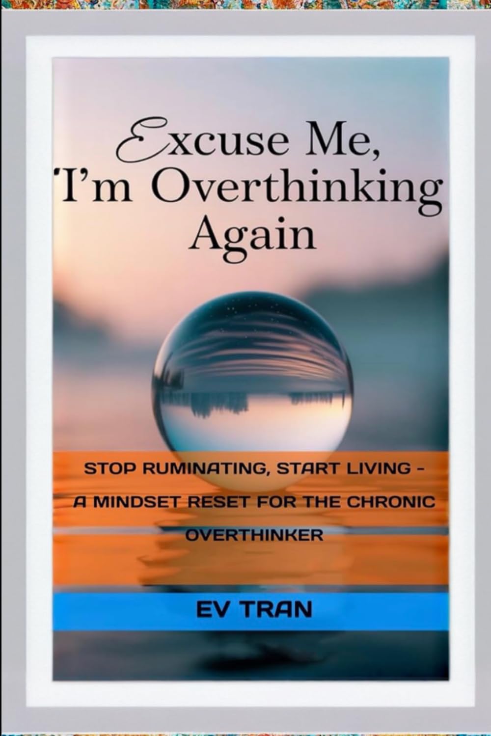 Excuse Me, I'm Overthinking Again: Stop Ruminating, Start Living - A Mindset Reset for the Chronic Overthinker