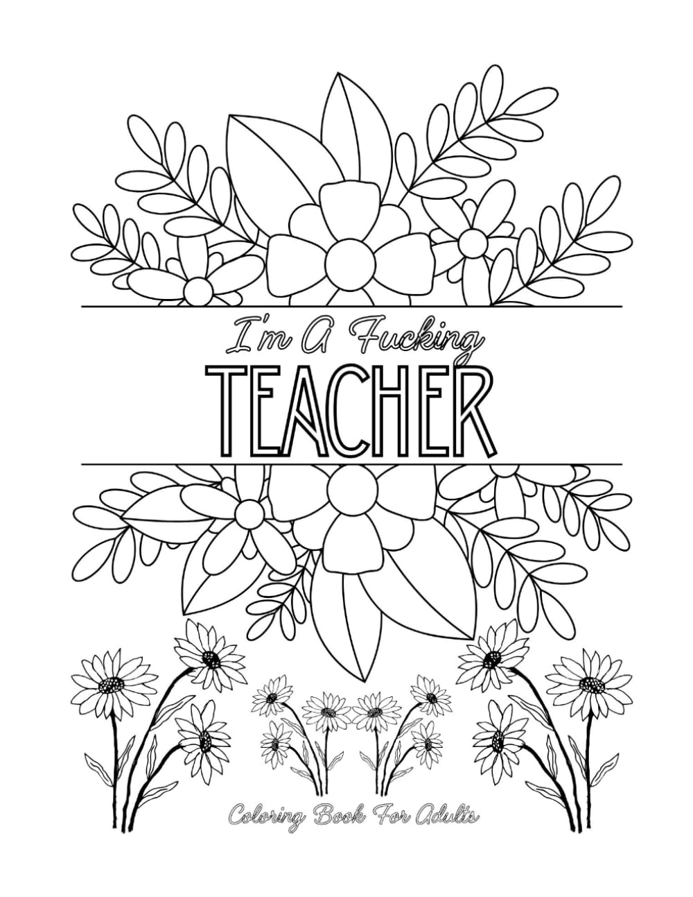 I’m a Fucking Teacher: An Adult Coloring Book for Teachers Who’ve Lost Their Damn Patience