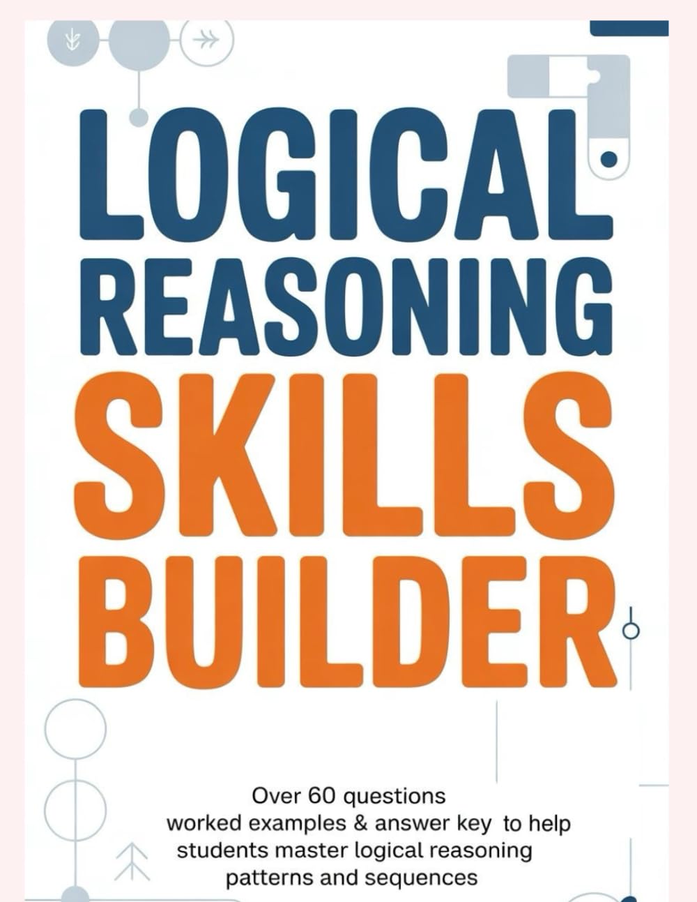 LOGICAL REASONING SKILLS BUILDER: Over 60 Questions Worked Examples & Answer Key to Help Students Master Logical Reasoning Patterns and Sequences (APTITUDE & REASONING EXAM PRACTICE SERIES)
