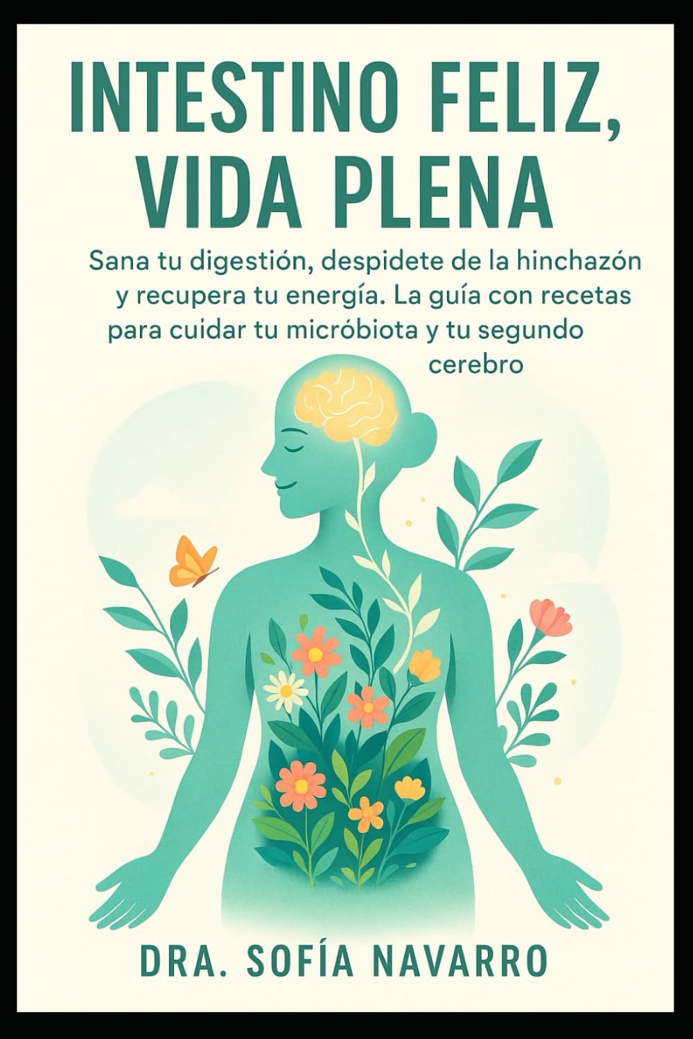 Intestino Feliz, Vida Plena: Sana tu digestión, despídete de la hinchazón y recupera tu energía. La guía con recetas para cuidar tu microbiota y tu segundo cerebro.