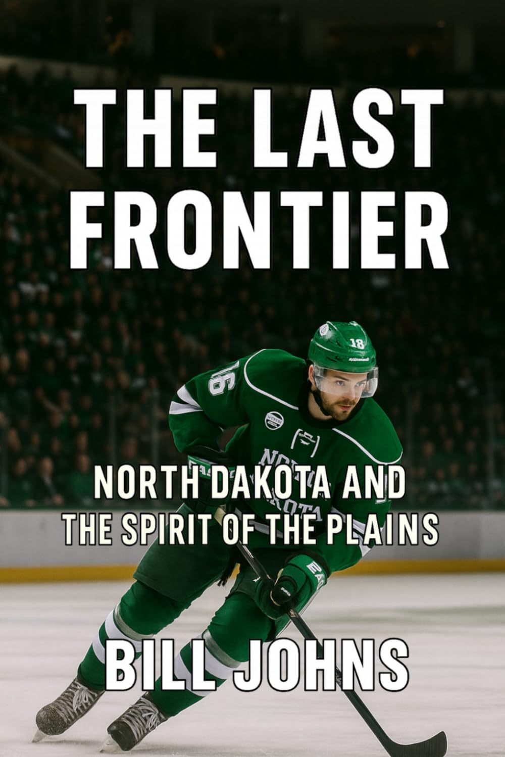 The Last Frontier: North Dakota and the Spirit of the Plains (Frozen Line: College Hockey and the Northern Soul)