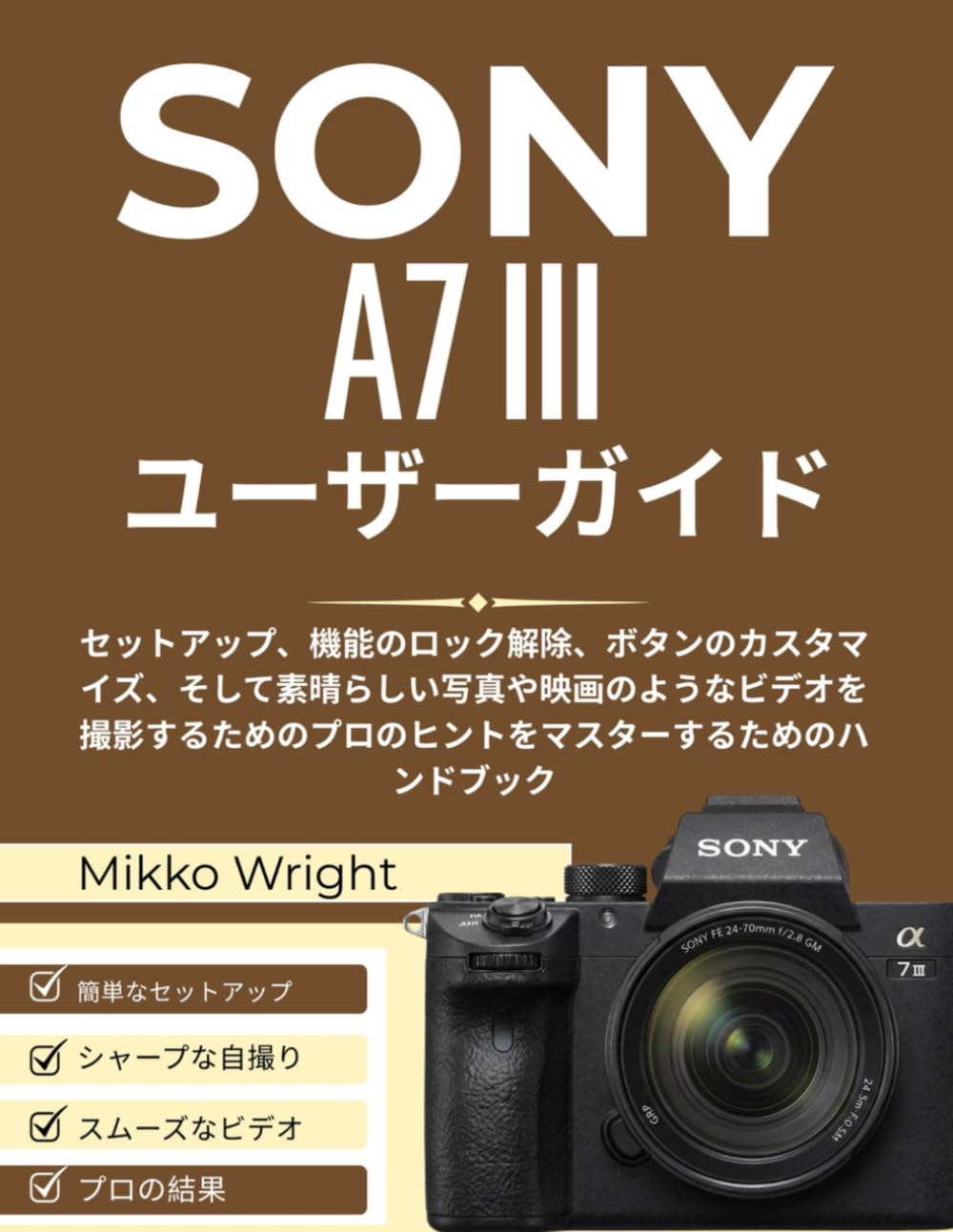 SONY A7 III ユーザーガイド: セットアップ、機能のロック解除、ボタンのカスタマイズ、そして素晴らしい写真や映画のようなビデオを撮影するためのプロのヒントをマスターするためのハンドブック