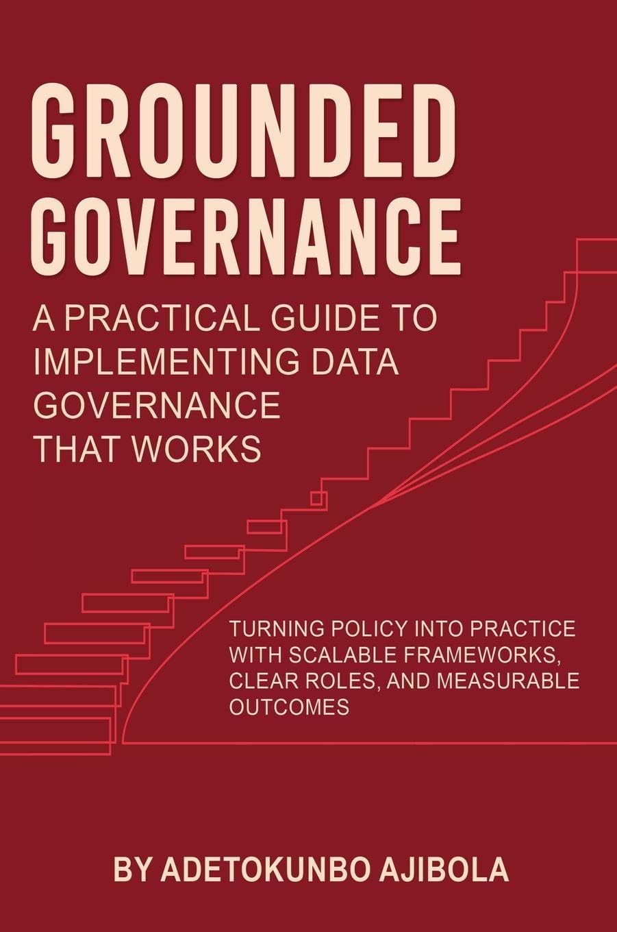 Grounded Governance A Practical Guide to Implementing Data Governance That Works