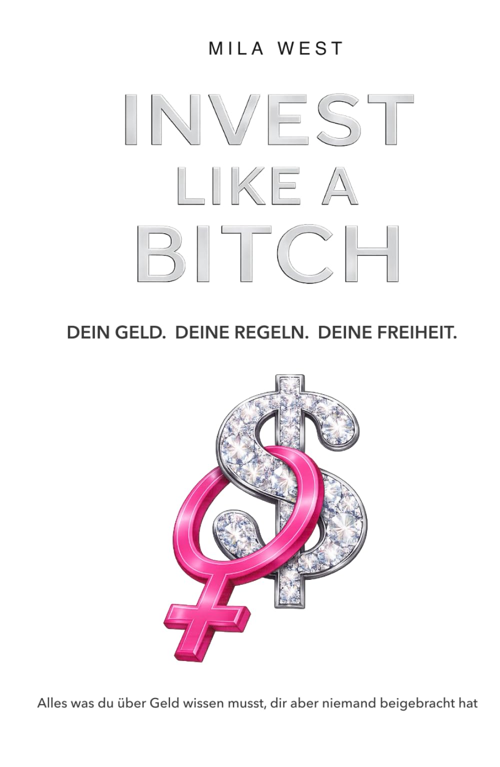 INVEST LIKE A BITCH: Alles was du über Geld wissen musst, dir aber niemand beigebracht hat