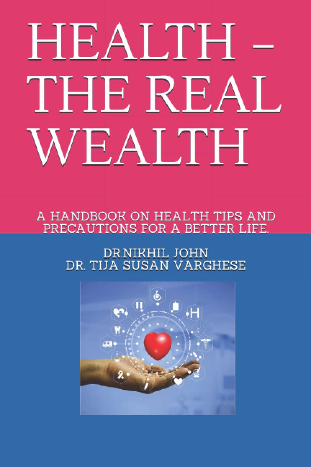 HEALTH - THE REAL WEALTH: A HANDBOOK ON HEALTH TIPS AND PRECAUTIONS FOR A BETTER LIFE.