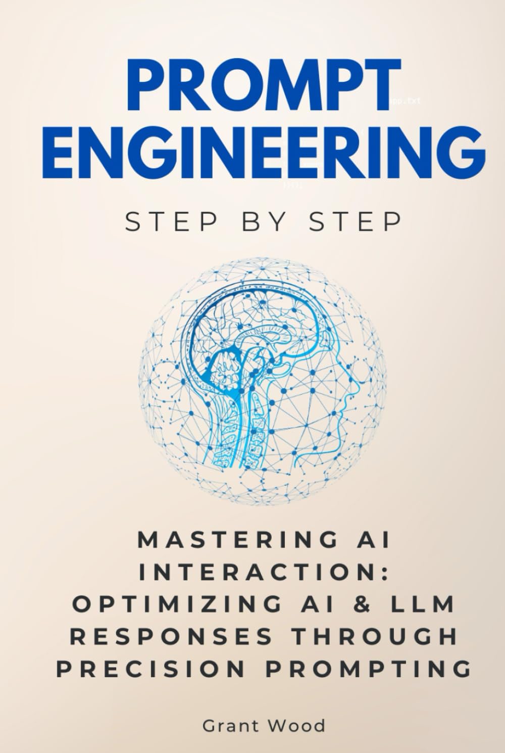 Prompt Engineering Step by Step: Mastering AI Interaction: Optimizing AI & LLM Responses Through Precision Prompting