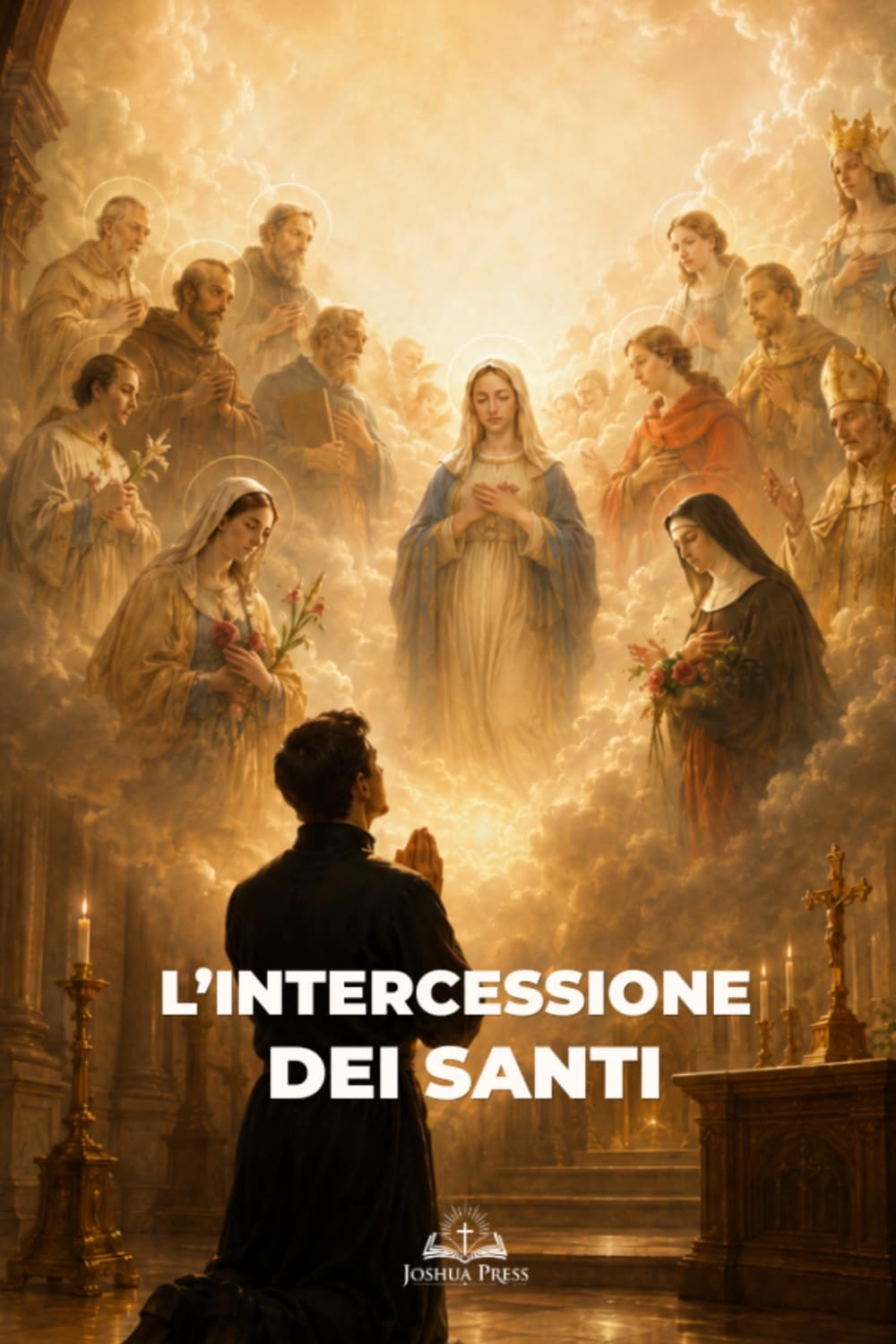 L’Intercessione dei Santi: Guida Cattolica alla Devozione, alla Comunione dei Santi, alla Preghiera e alla Protezione Spirituale
