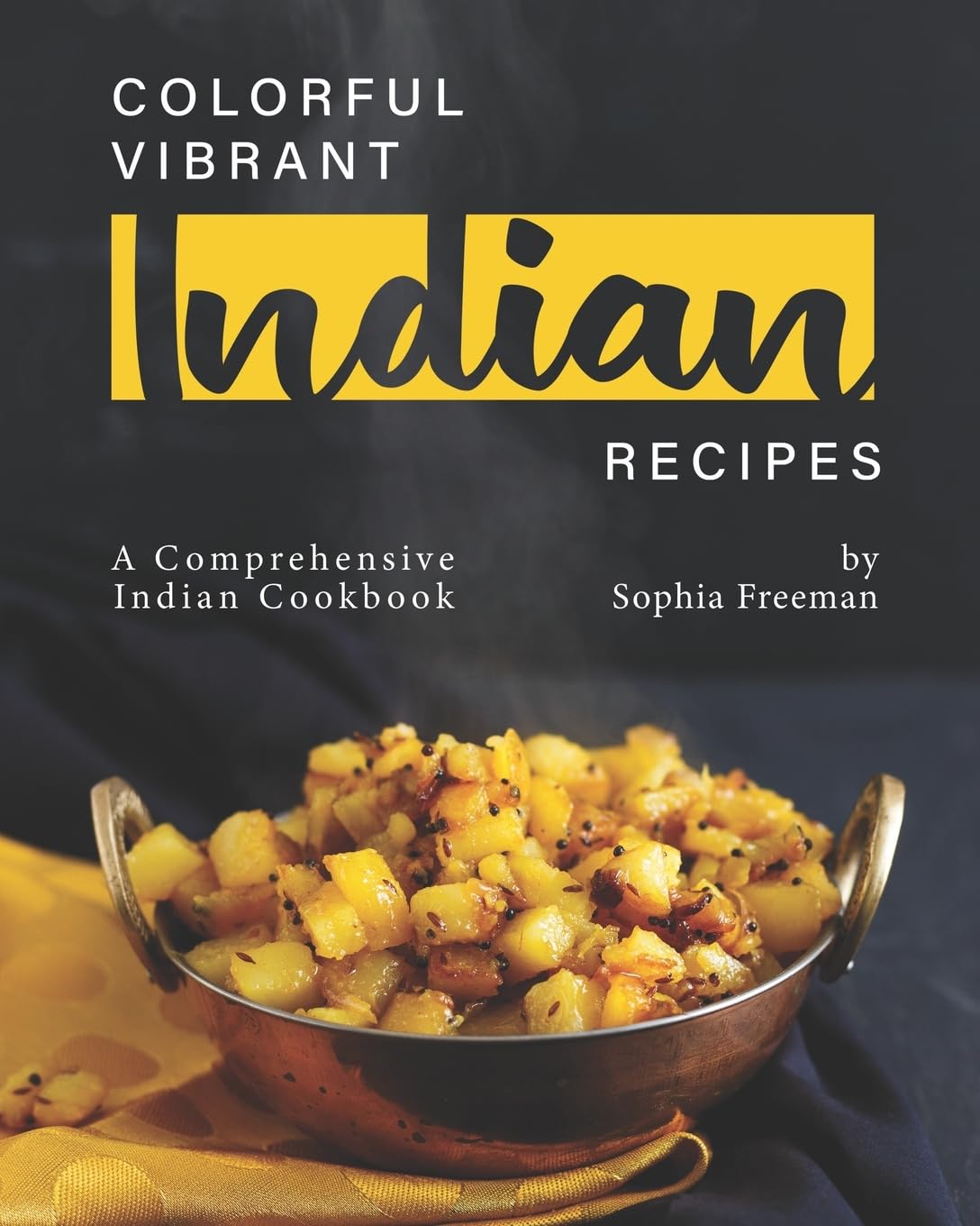 Colorful Vibrant Indian Recipes: A Comprehensive Indian Cookbook