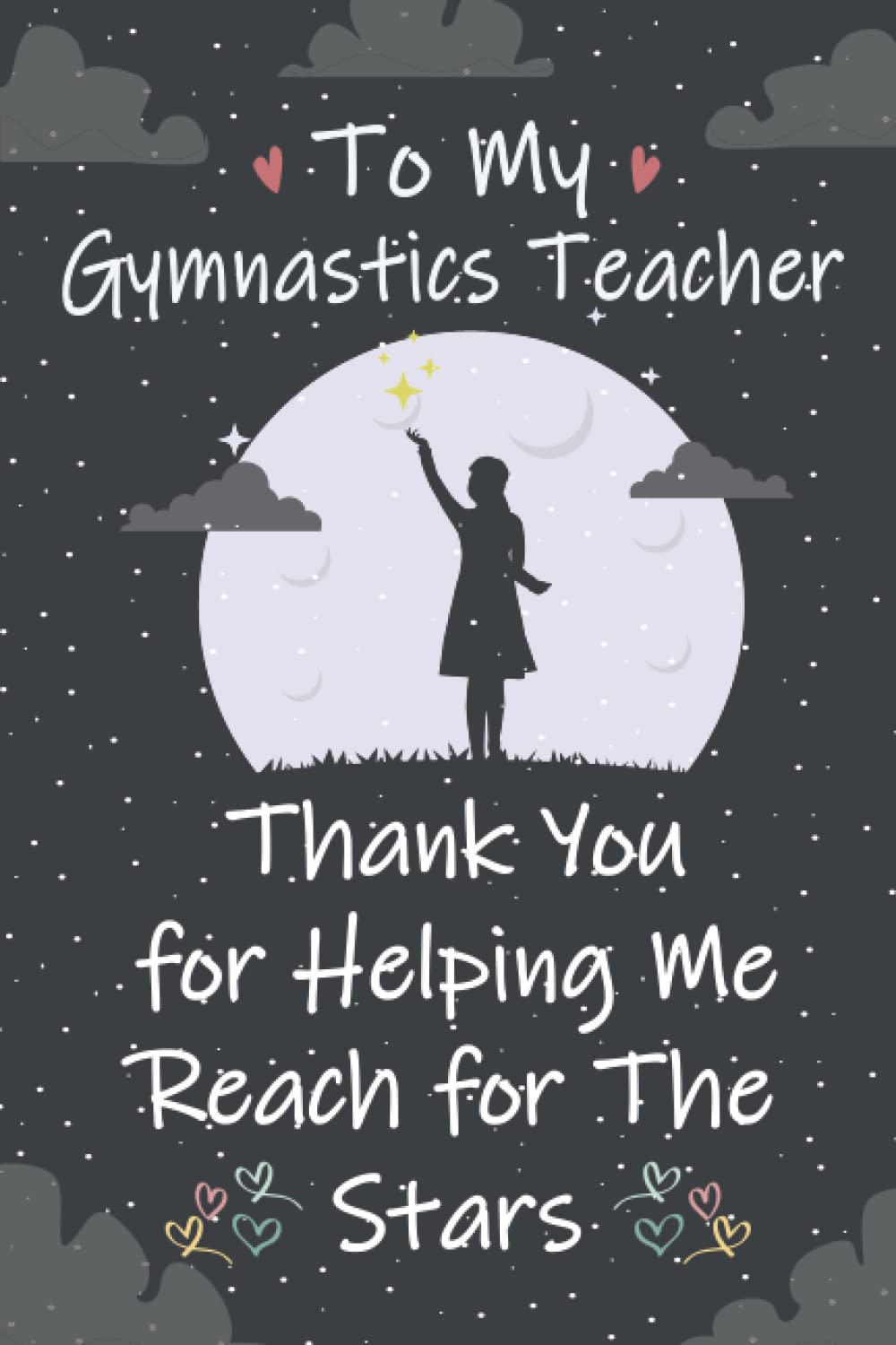 To My Gymnastics Teacher Thank You for Helping Me Reach for The Stars: Gymnastics Teachers Notebook Journal, Great for Teacher Appreciation Gifts, ... (Present for The Best Gymnastics Teacher)
