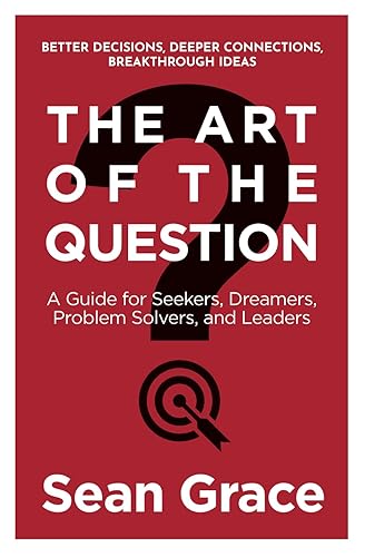 The Art of the Question: A Guide for Seekers, Dreamers, Problem Solvers, and Leaders