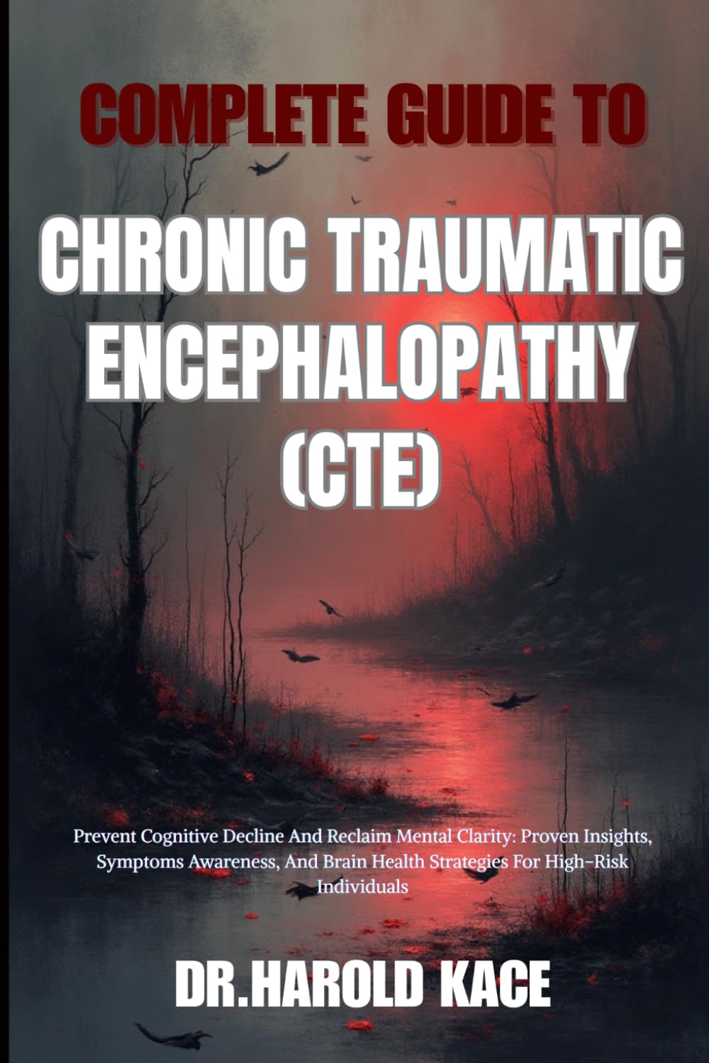 Complete Guide To Chronic Traumatic Encephalopathy (CTE): Prevent Cognitive Decline And Reclaim Mental Clarity: Proven Insights, Symptoms Awareness, ... Health Strategies For High-Risk Individuals