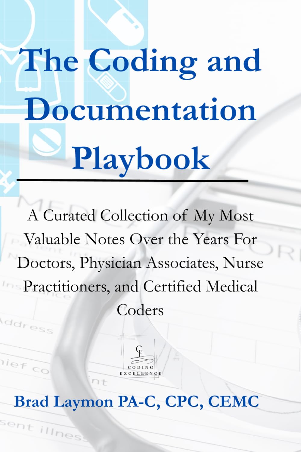 The Coding and Documentation Playbook: A Curated Collection of My Most Valuable Notes Over the Years For Doctors, Physician Associates, Nurse Practitioners, and Certified Medical Coders