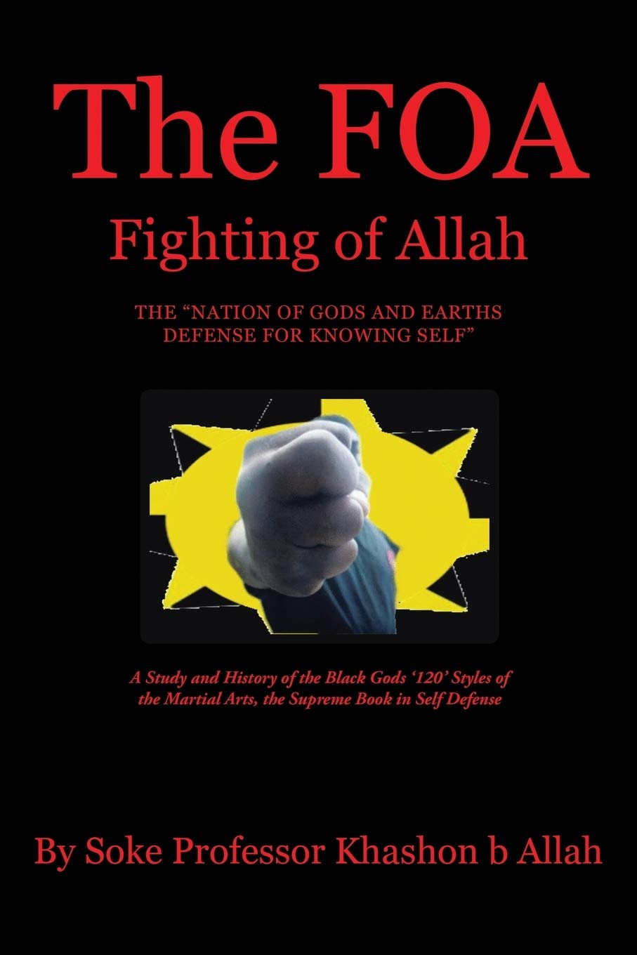 The FOA Fighting of Allah the "Nation of Gods and Earths Defense for Knowing Self": A Study and History of the Black Gods '120' Styles of the Martial Arts, the Supreme Book in Self Defense