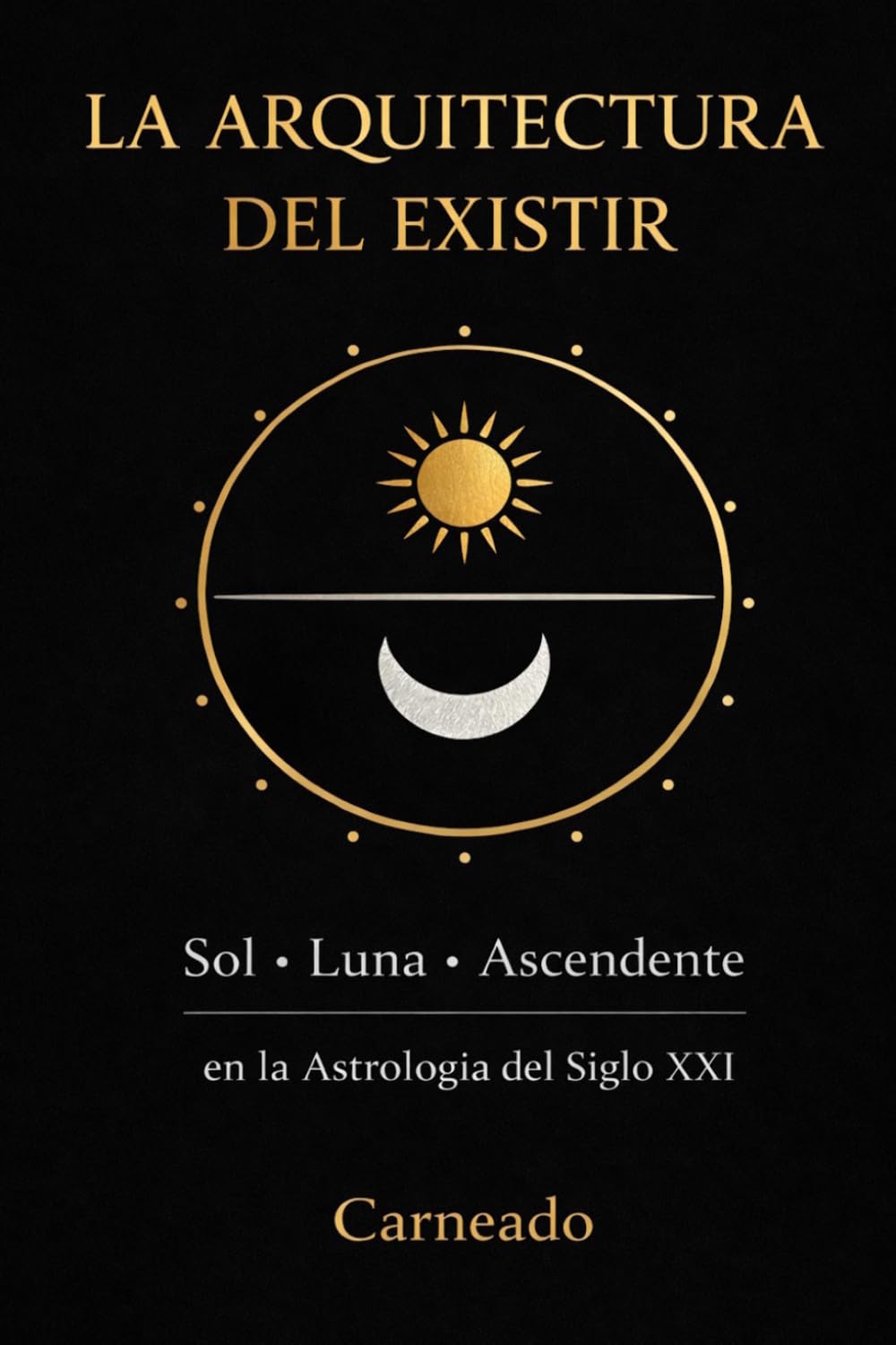 LA ARQUITECTURA DEL EXISTIR Sol • Luna • Ascendente en la Astrología del Siglo XXI (Colección de obras de Carneado)