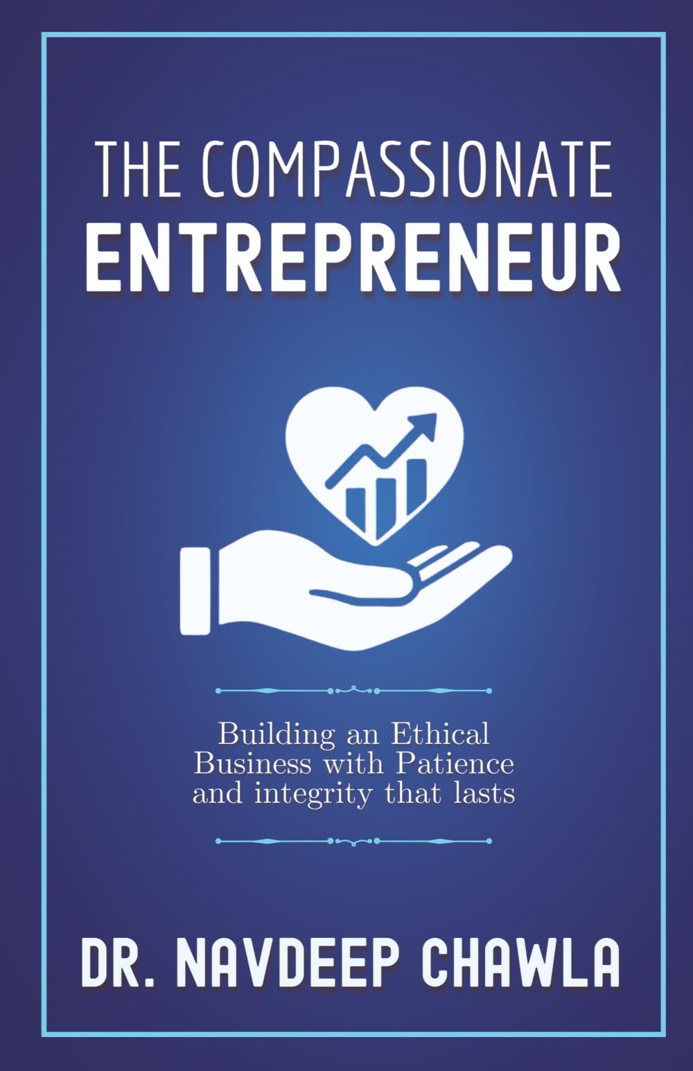 The Compassionate Entrepreneur: Building an Ethical Business with Patience and Integrity That Lasts