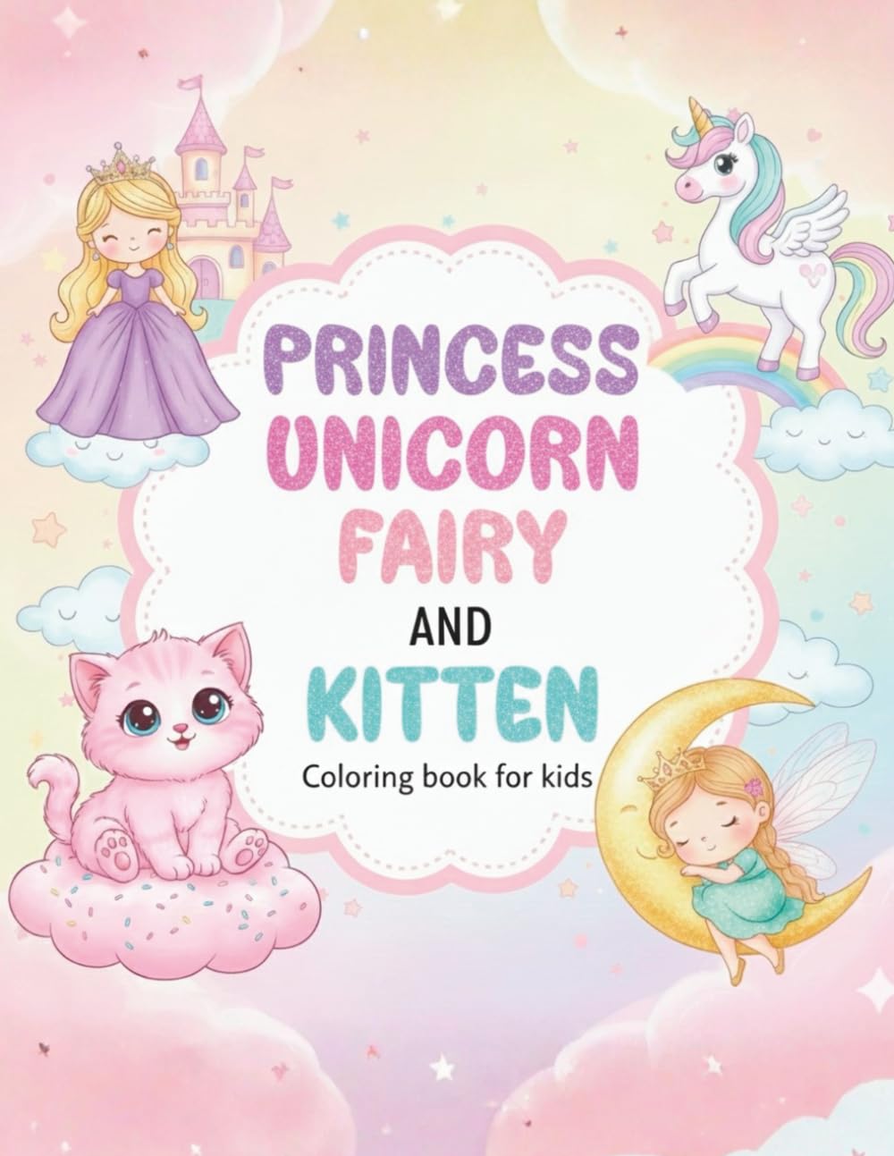 Princess, Unicorn, Fairy and Kitten Coloring Book for Kids Ages 4–8: +80 Unique and Original Coloring Pages of Princesses, Fairies, Unicorns and Cute Kittens for Fun, Relaxation and Creativity