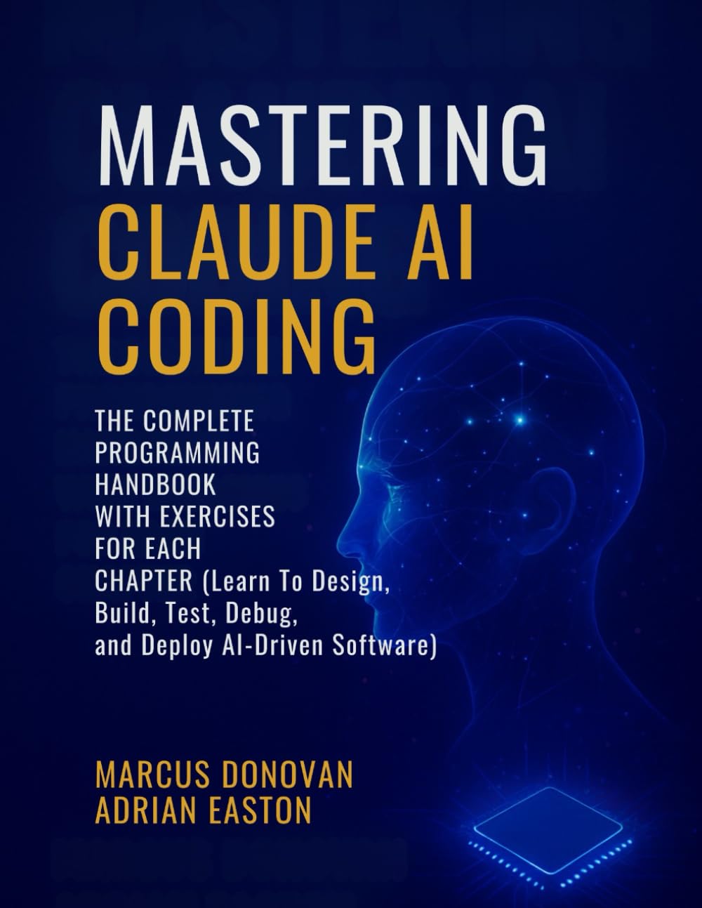 Mastering Claude AI Coding: The Complete Programming Handbook with Exercises For Each Chapter (Learn To Design, Build, Test, Debug, and Deploy AI-Driven Software)