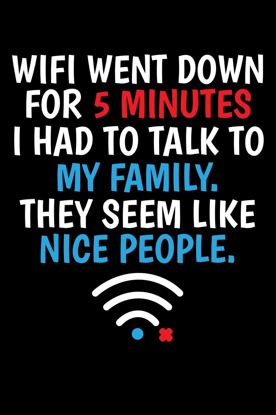 WIFI WENT DOWN FOR 5 MINUTES I HAD TO TALK TO MY FAMILY. THEY SEEM LIKE NICE PEOPLE.: A Journal, Notepad, or Diary to write down your thoughts. - 120 ... Writing Space, Doodle, Note, Sketchpad