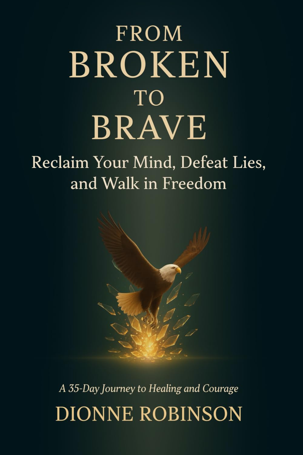 From Broken to Brave: Reclaim Your Mind, Defeat Lies, and Walk in Freedom