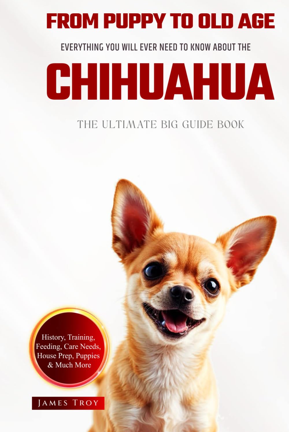 The Ultimate Chihuahua Big Guide: Everything You Will Ever Need To Know About The Chihuahua Book