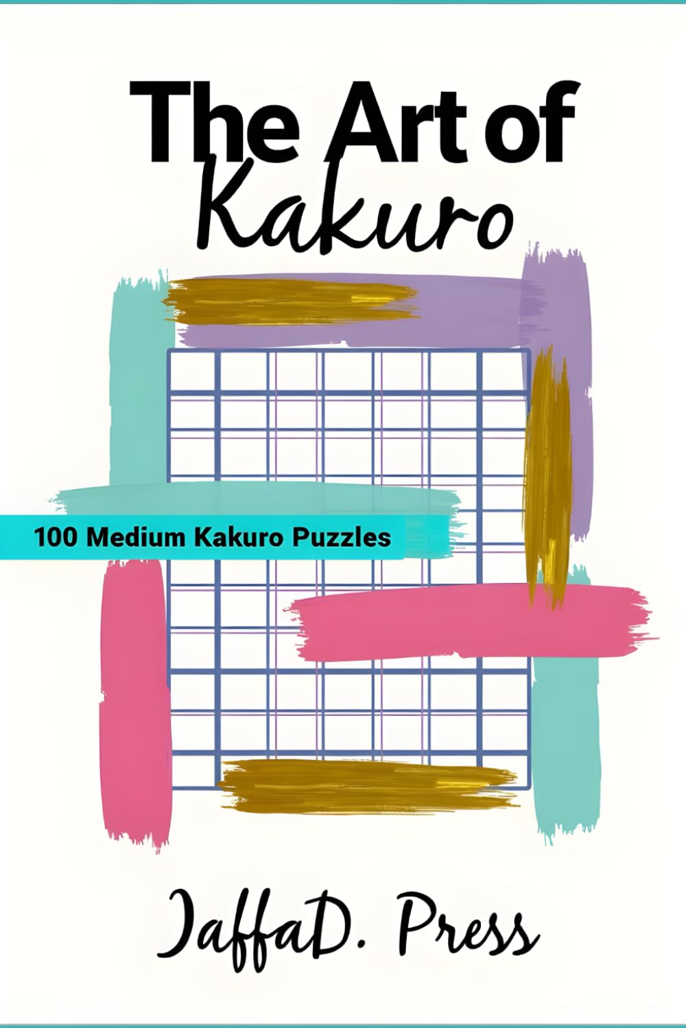The Art of Kakuro: An Intermediate Cross-Sum Puzzle Collection for Adults and Teens with 100 Medium Difficulty Logic Grids to Strengthen Deduction Skills