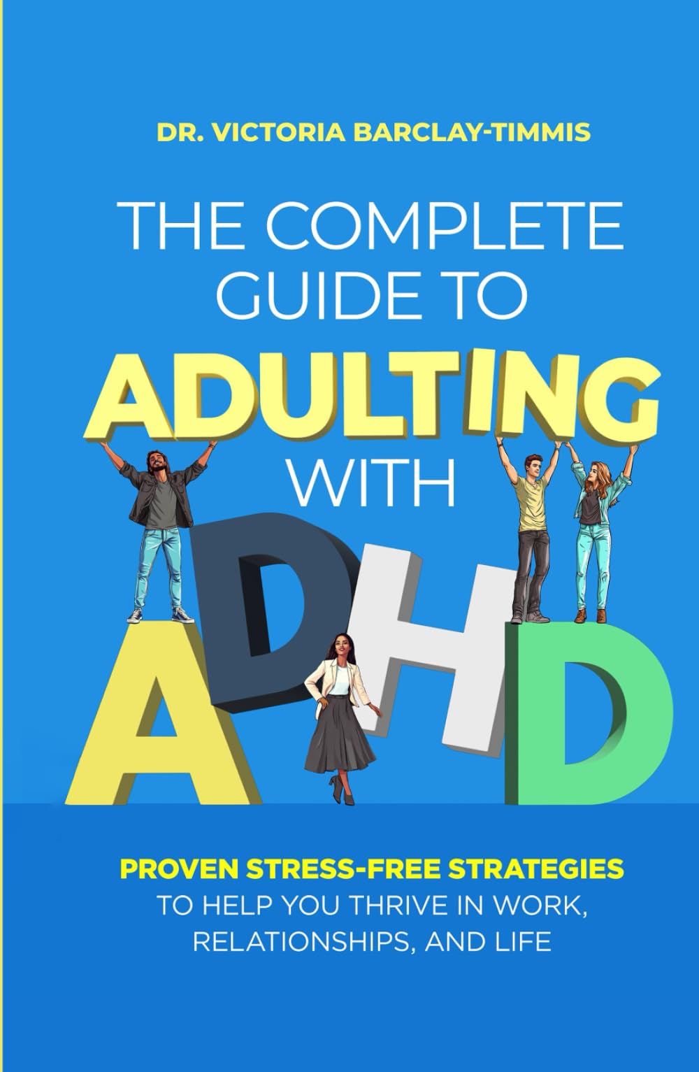 The Complete Guide to Adulting with ADHD: Proven Stress-Free Strategies to Help you Thrive in Work, Relationships, and Life