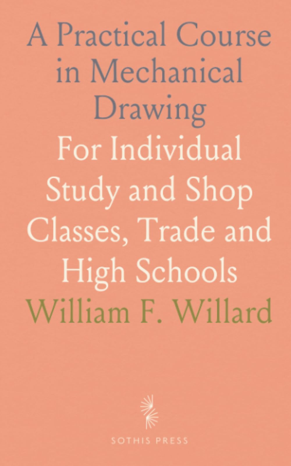 A Practical Course in Mechanical Drawing: For Individual Study and Shop Classes, Trade and High Schools