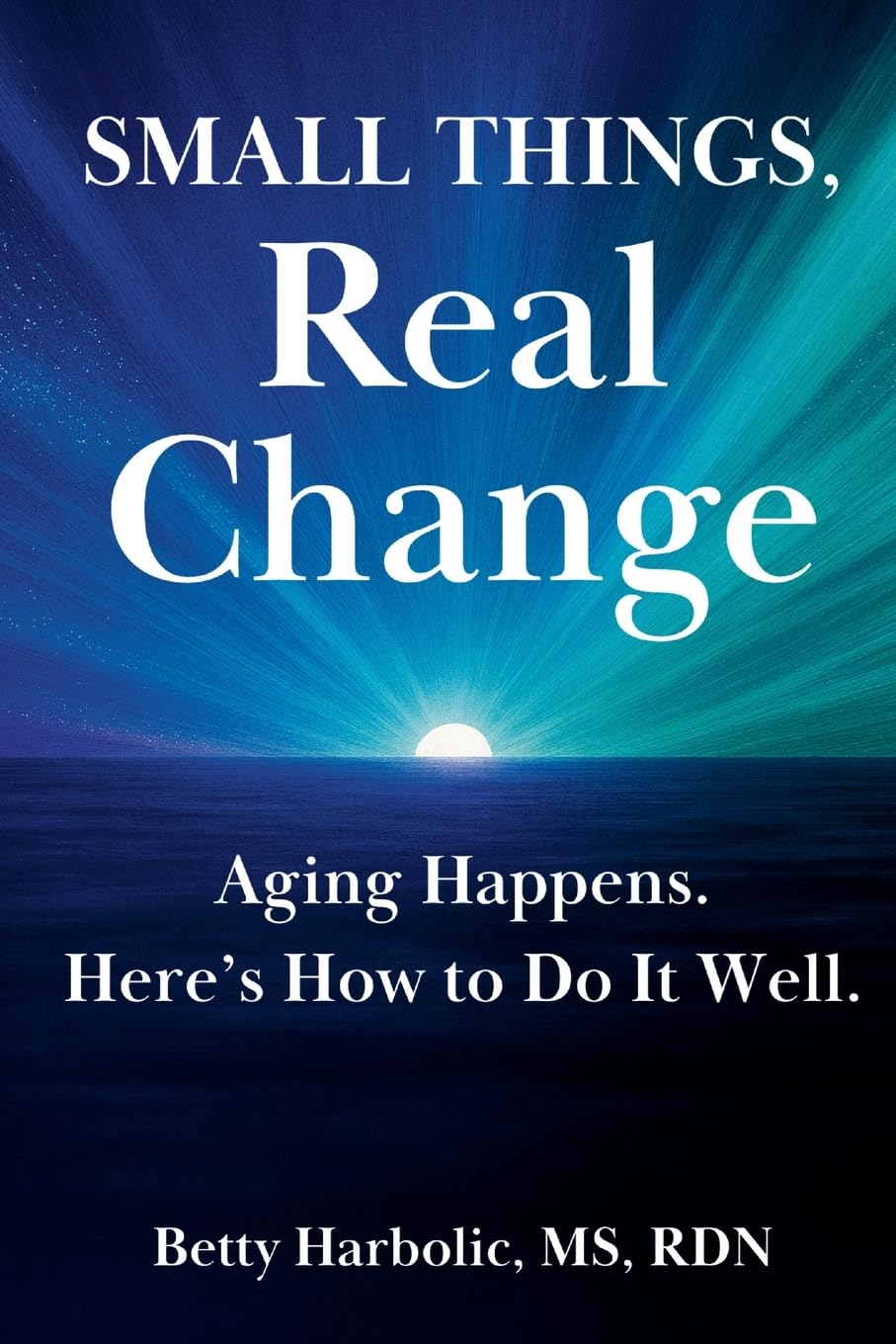 Small Things, Real Change: Aging Happens. Here’s How to Do It Well.