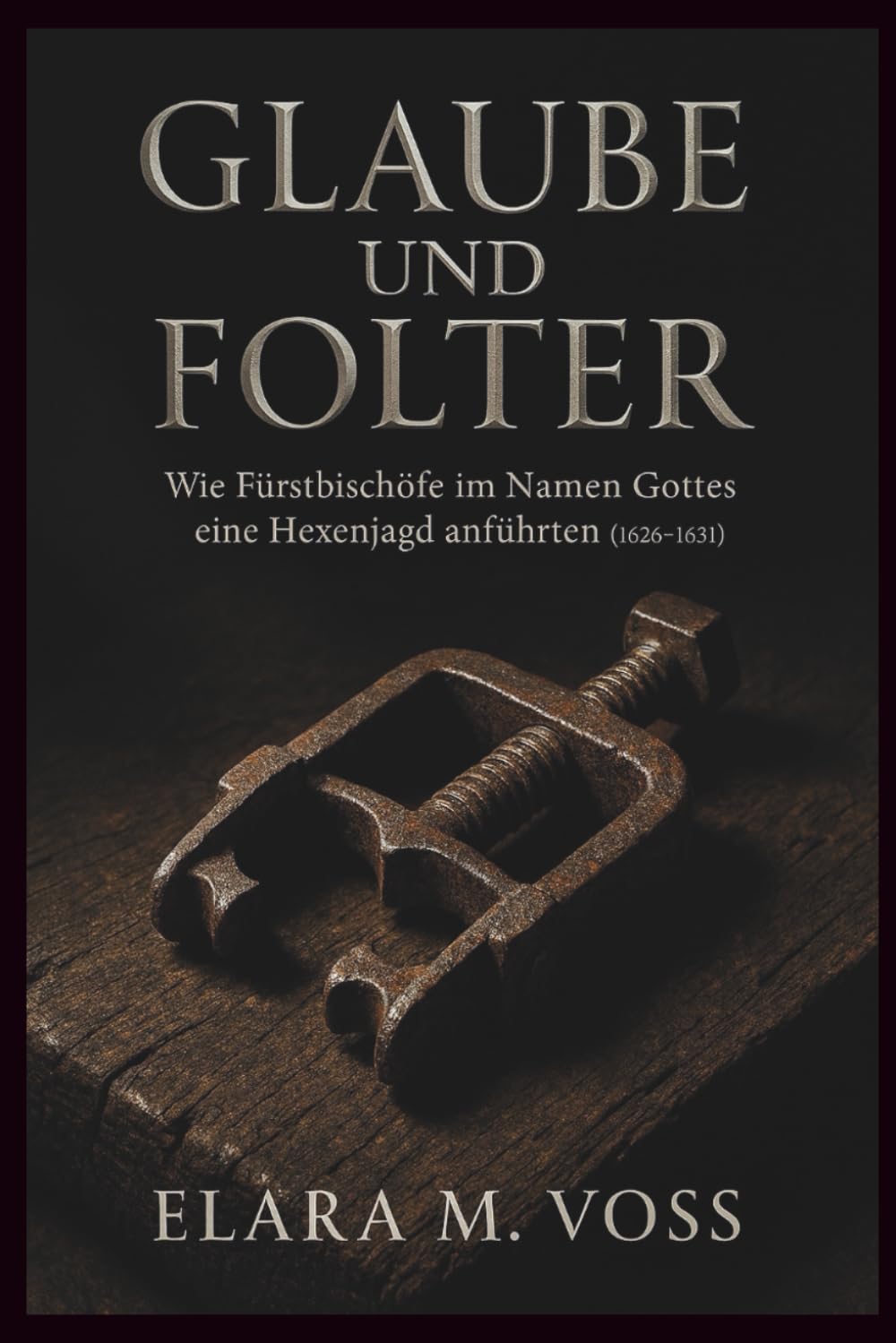 Glaube und Folter: Wie Fürstbischöfe im Namen Gottes eine Hexenjagd anführten (1626–1631) (Schatten über dem Reich: Chroniken der Hexenverfolgung)