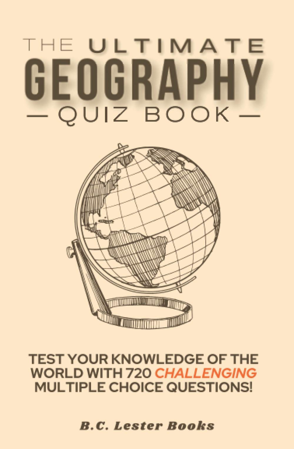 The Ultimate Geography Quiz Book: Test Your Knowledge Of The World With 720 Challenging Multiple Choice Questions! A Great Gift For Kids And Adults. (Geography Quiz Books)