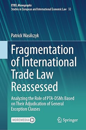 Fragmentation of Inteational Trade Law Reassessed: Analyzing the Role of PTA-DSMs Based on Their Adjudication of General Exception Clauses (European Yearbook of Inteational Economic Law, 32)-Wow! eBook