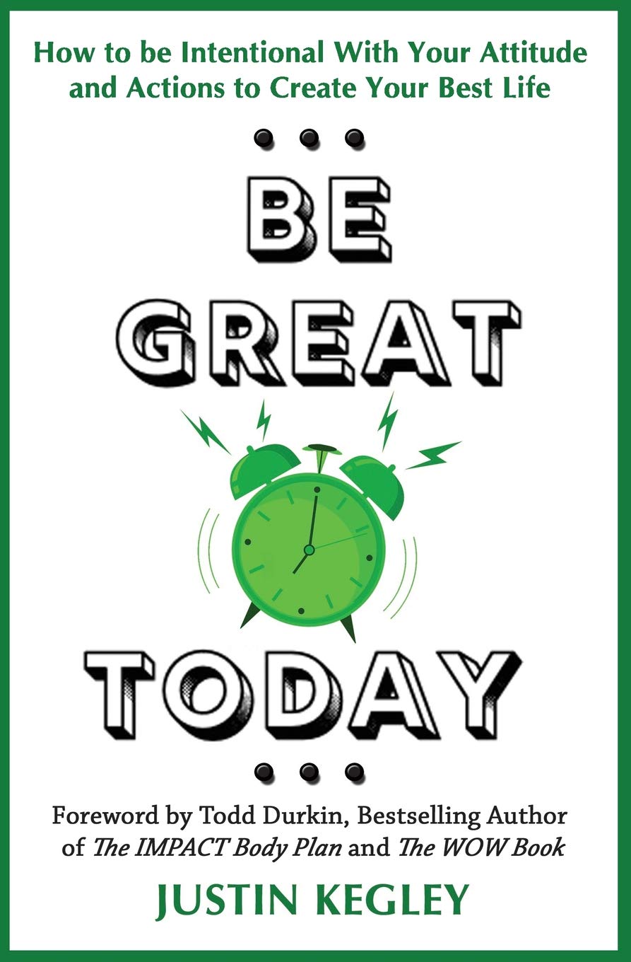 Be Great Today: How to be Intentional With Your Attitude and Actions to Create Your Best Life