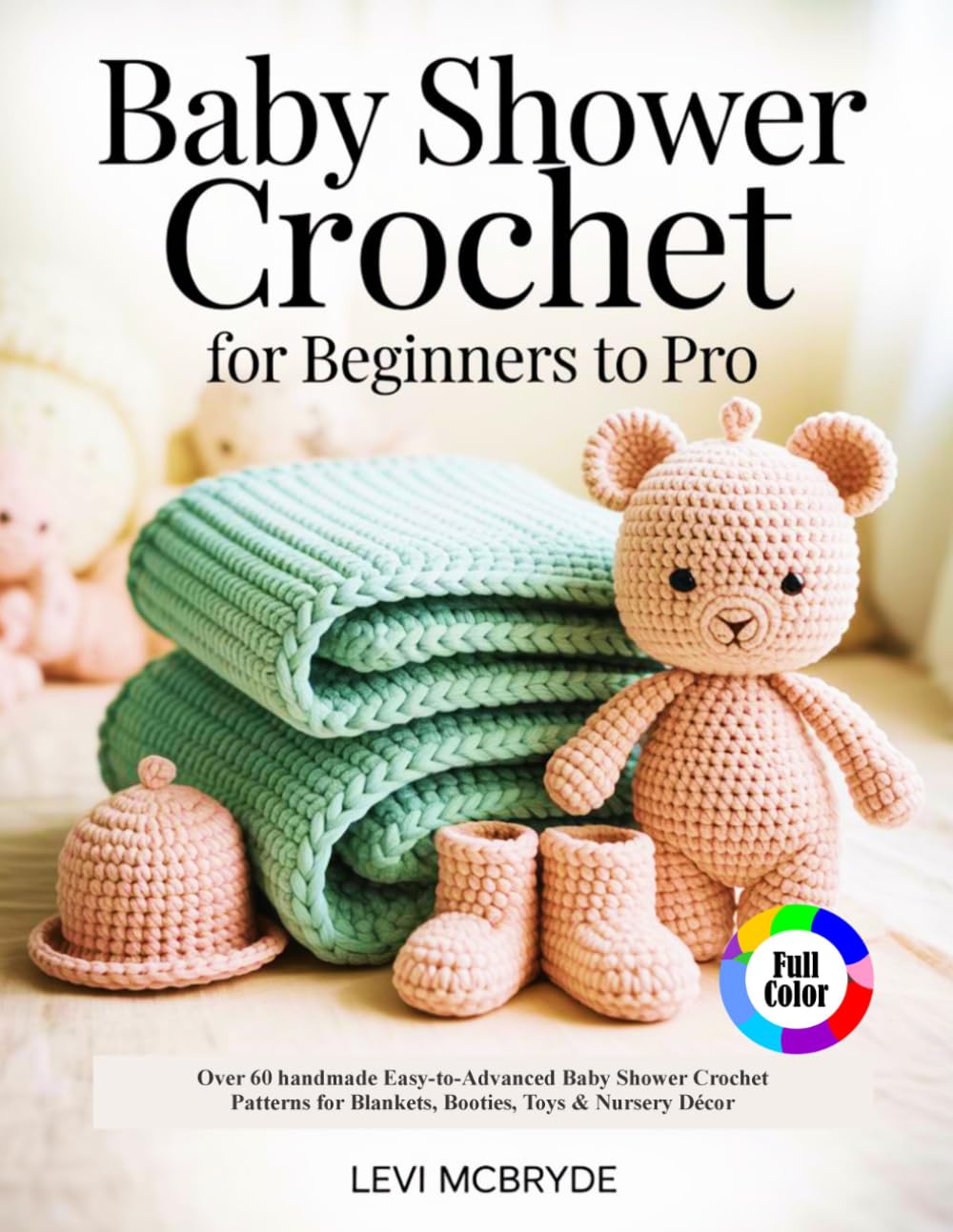 BABY SHOWER CROCHET FOR BEGINNERS TO PRO: Over 60 handmade Easy-to-Advanced Baby Shower Crochet Patterns for Blankets, Booties, Toys & Nursery Décor