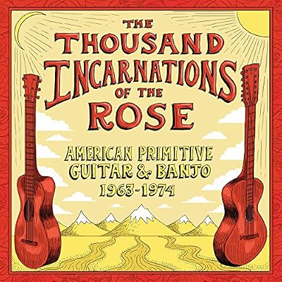 Thousand Incarnations Of The Rose: American Primitive Guitar & Banjo